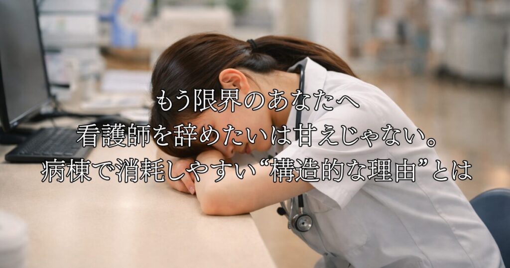 もう限界のあなたへ 看護師を辞めたいは甘えじゃない。 病棟で消耗しやすい“構造的な理由”とは