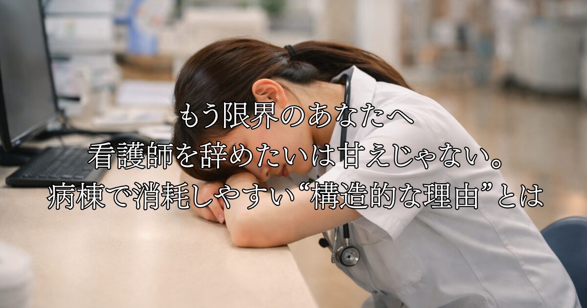 もう限界のあなたへ 看護師を辞めたいは甘えじゃない。 病棟で消耗しやすい“構造的な理由”とは