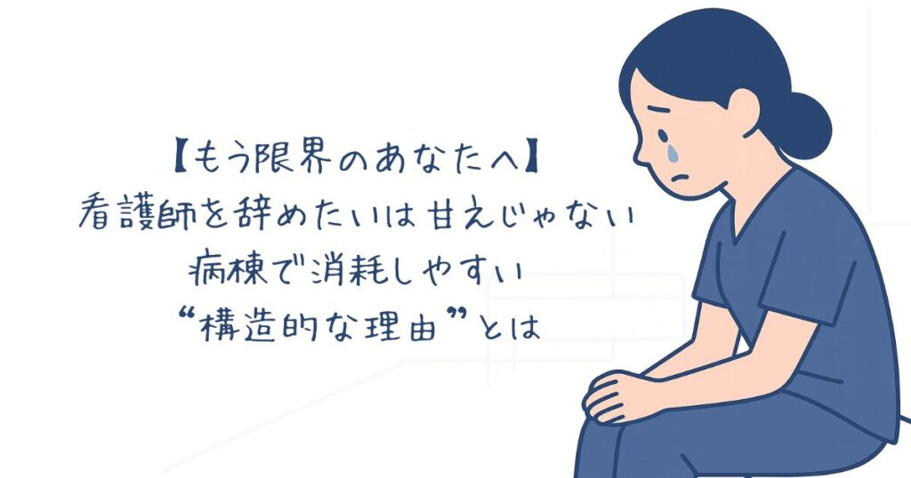 もう限界のあなたへ】看護師を辞めたいのは甘えじゃない。病棟で消耗しやすい“構造的な理由”とは。をイメージしたアイキャッチ画像