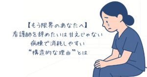 もう限界のあなたへ】看護師を辞めたいのは甘えじゃない。病棟で消耗しやすい“構造的な理由”とは。をイメージしたアイキャッチ画像