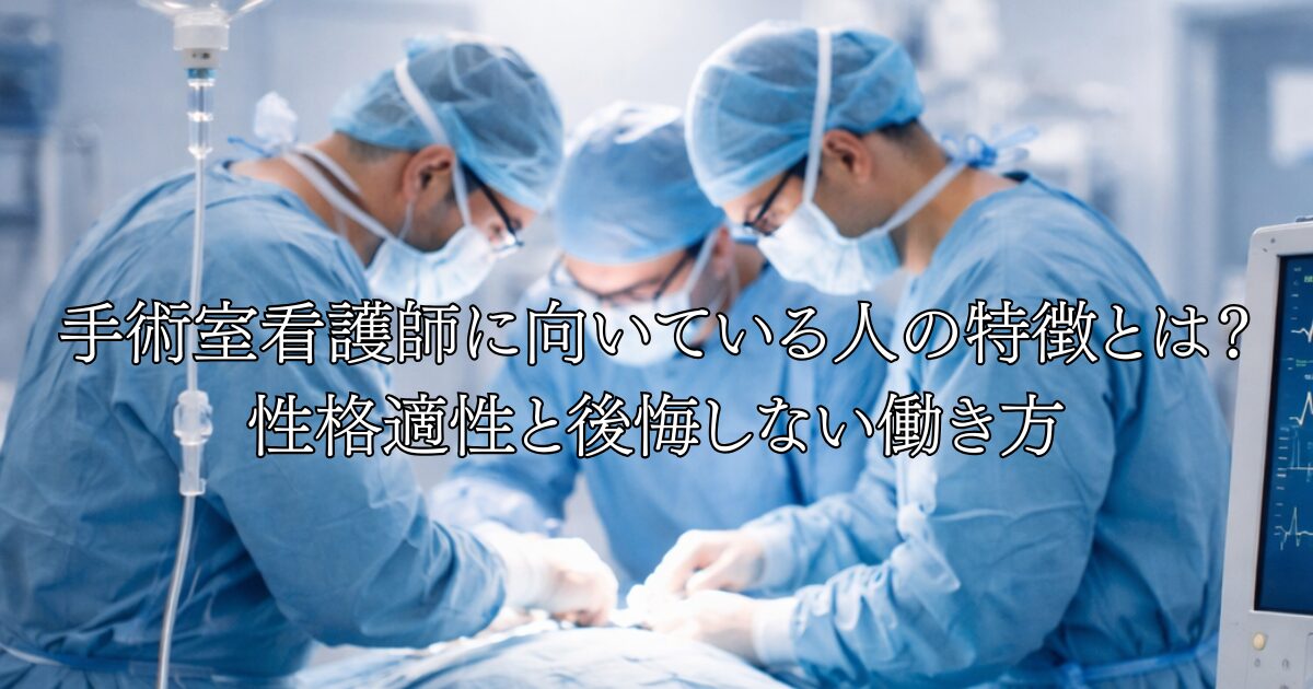 手術室看護師に向いている人の特徴とは？ 性格適性と後悔しない働き方