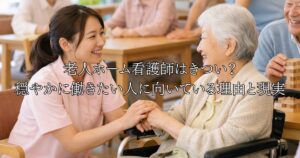 老人ホーム看護師はきつい？穏やかに働きたい人に向いている理由と現実